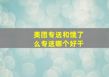 美团专送和饿了么专送哪个好干