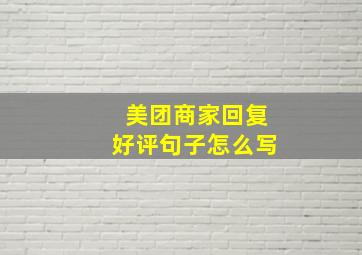 美团商家回复好评句子怎么写