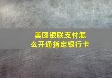 美团银联支付怎么开通指定银行卡