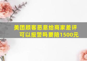 美团顾客恶意给商家差评可以报警吗要陪1500元