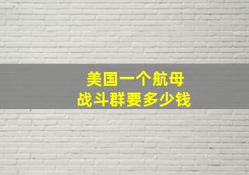 美国一个航母战斗群要多少钱