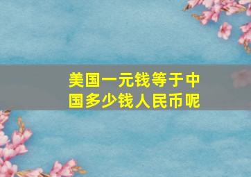 美国一元钱等于中国多少钱人民币呢