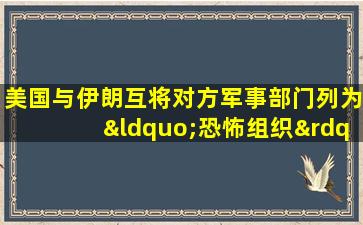 美国与伊朗互将对方军事部门列为“恐怖组织”