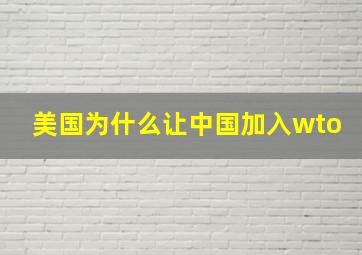 美国为什么让中国加入wto