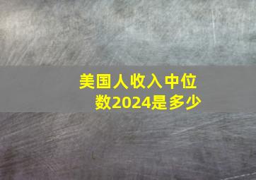 美国人收入中位数2024是多少