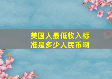 美国人最低收入标准是多少人民币啊