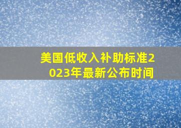 美国低收入补助标准2023年最新公布时间