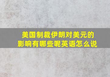 美国制裁伊朗对美元的影响有哪些呢英语怎么说