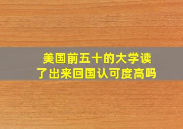 美国前五十的大学读了出来回国认可度高吗