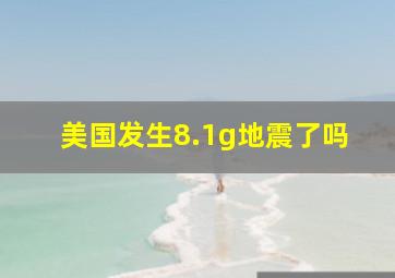 美国发生8.1g地震了吗