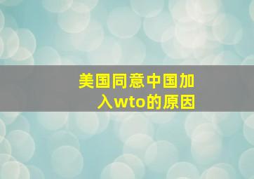 美国同意中国加入wto的原因