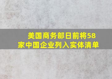 美国商务部日前将58家中国企业列入实体清单