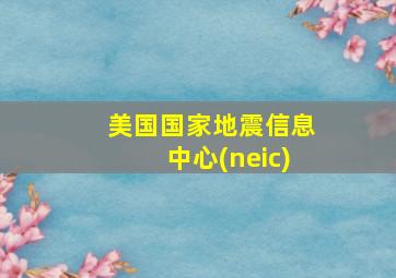 美国国家地震信息中心(neic)