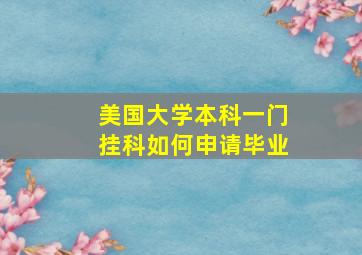 美国大学本科一门挂科如何申请毕业