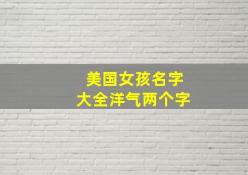 美国女孩名字大全洋气两个字