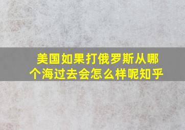 美国如果打俄罗斯从哪个海过去会怎么样呢知乎