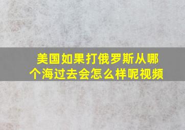 美国如果打俄罗斯从哪个海过去会怎么样呢视频