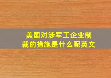 美国对涉军工企业制裁的措施是什么呢英文