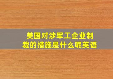 美国对涉军工企业制裁的措施是什么呢英语