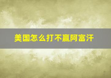 美国怎么打不赢阿富汗