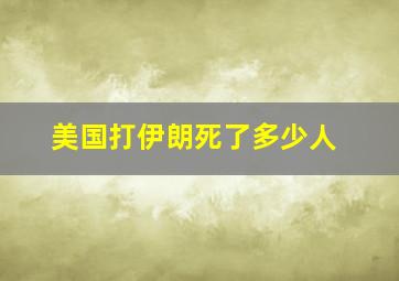 美国打伊朗死了多少人