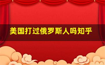 美国打过俄罗斯人吗知乎