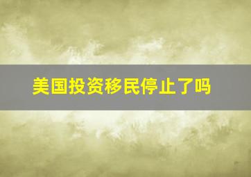 美国投资移民停止了吗