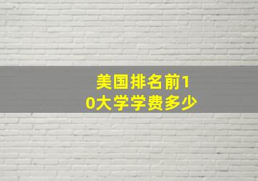 美国排名前10大学学费多少