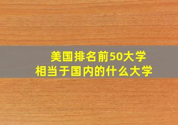 美国排名前50大学相当于国内的什么大学