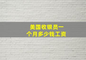 美国收银员一个月多少钱工资