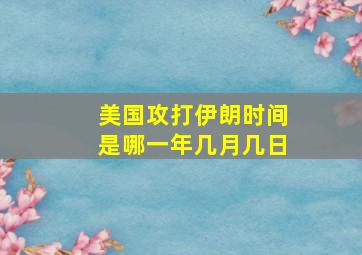 美国攻打伊朗时间是哪一年几月几日