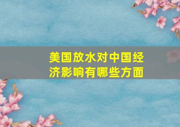 美国放水对中国经济影响有哪些方面