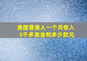 美国普通人一个月收入5千多美金和多少欧元