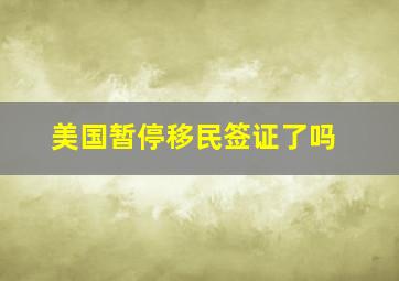 美国暂停移民签证了吗