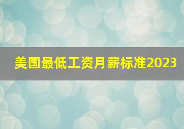 美国最低工资月薪标准2023