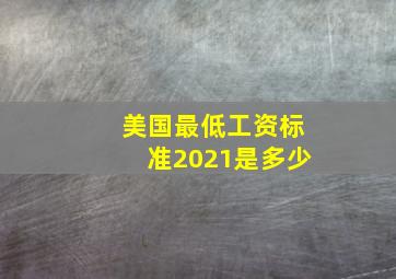 美国最低工资标准2021是多少