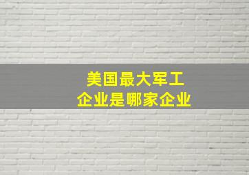 美国最大军工企业是哪家企业