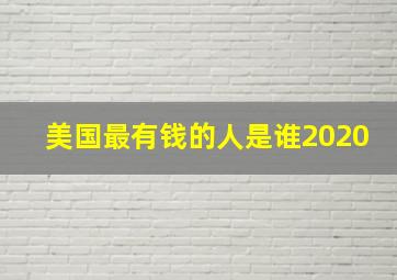 美国最有钱的人是谁2020