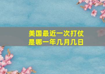 美国最近一次打仗是哪一年几月几日