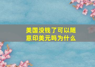 美国没钱了可以随意印美元吗为什么