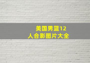 美国男篮12人合影图片大全