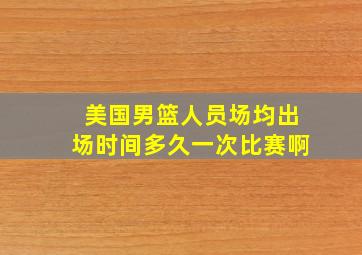 美国男篮人员场均出场时间多久一次比赛啊