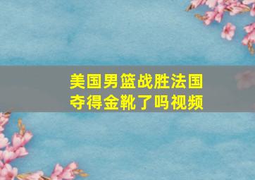 美国男篮战胜法国夺得金靴了吗视频