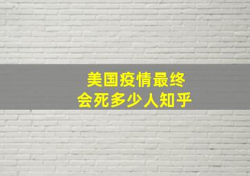 美国疫情最终会死多少人知乎