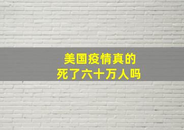 美国疫情真的死了六十万人吗