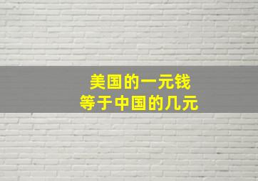 美国的一元钱等于中国的几元