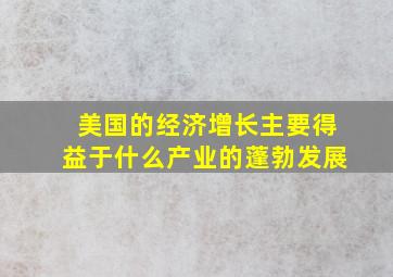 美国的经济增长主要得益于什么产业的蓬勃发展