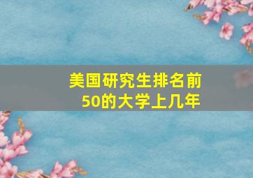 美国研究生排名前50的大学上几年