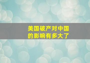 美国破产对中国的影响有多大了