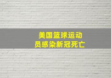 美国篮球运动员感染新冠死亡